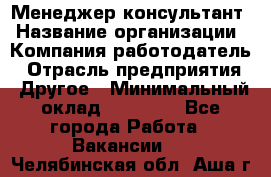 Менеджер-консультант › Название организации ­ Компания-работодатель › Отрасль предприятия ­ Другое › Минимальный оклад ­ 35 000 - Все города Работа » Вакансии   . Челябинская обл.,Аша г.